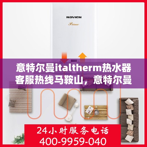 意特尔曼italtherm热水器客服热线马鞍山，意特尔曼italtherm热水器马鞍山客服热线专业服务解析
