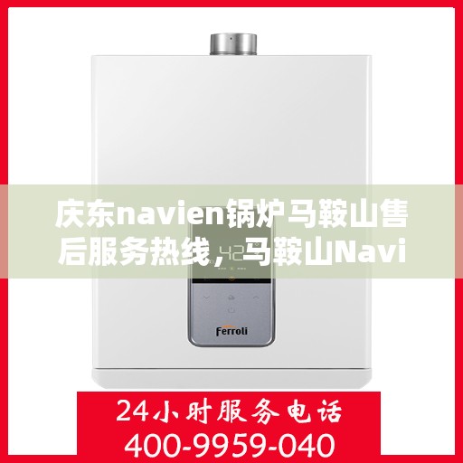 庆东navien锅炉马鞍山售后服务热线，马鞍山Navien锅炉售后服务热线，专业解决庆东锅炉问题