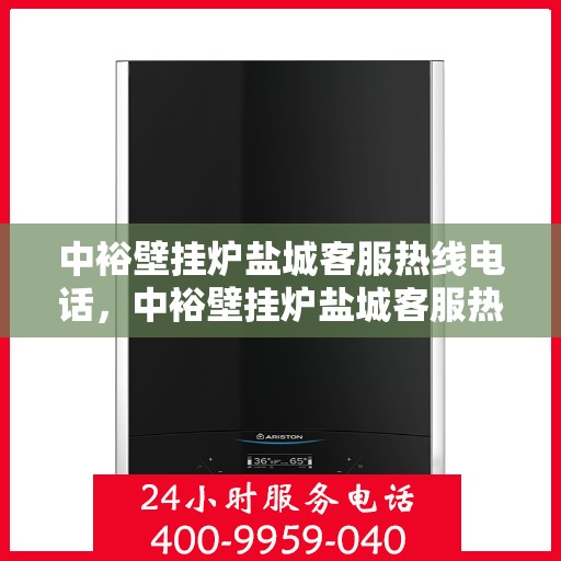 中裕壁挂炉盐城客服热线电话，中裕壁挂炉盐城客服热线全攻略，一站式服务，热线电话速查