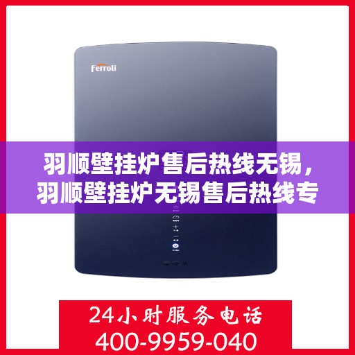 羽顺壁挂炉售后热线无锡，羽顺壁挂炉无锡售后热线专业服务