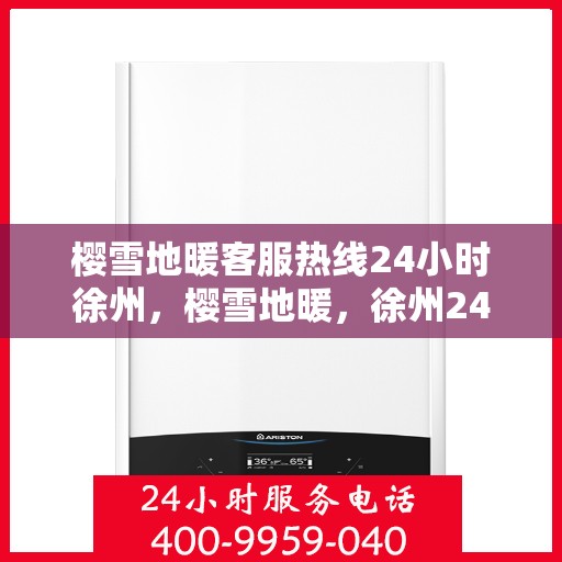 樱雪地暖客服热线24小时徐州，樱雪地暖，徐州24小时全天候客服热线，温暖服务不间断