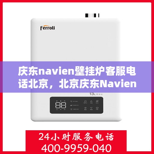 庆东navien壁挂炉客服电话北京，北京庆东Navien壁挂炉官方客服热线及售后服务