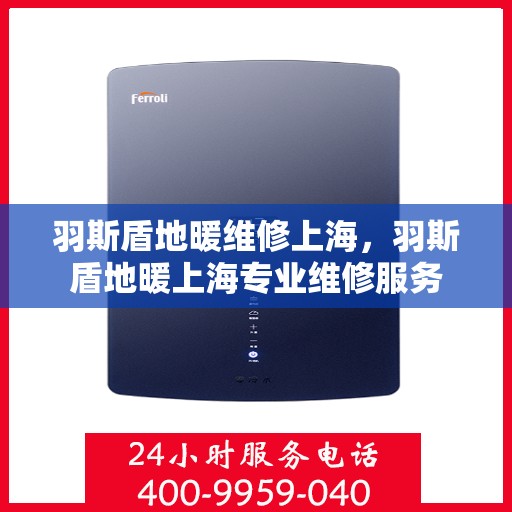 羽斯盾地暖维修上海，羽斯盾地暖上海专业维修服务