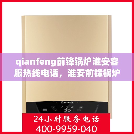 qianfeng前锋锅炉淮安客服热线电话，淮安前锋锅炉客服热线电话公布