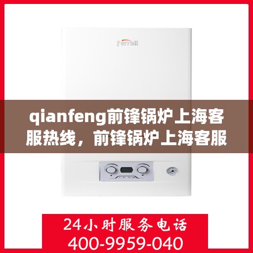 qianfeng前锋锅炉上海客服热线，前锋锅炉上海客服热线，专业解答，贴心服务