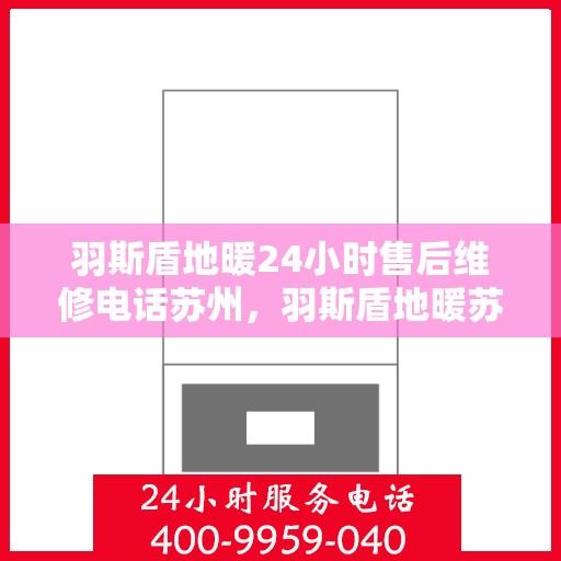 羽斯盾地暖24小时售后维修电话苏州，羽斯盾地暖苏州24小时专业售后维修服务电话