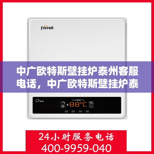 中广欧特斯壁挂炉泰州客服电话，中广欧特斯壁挂炉泰州客服热线及咨询服务中心