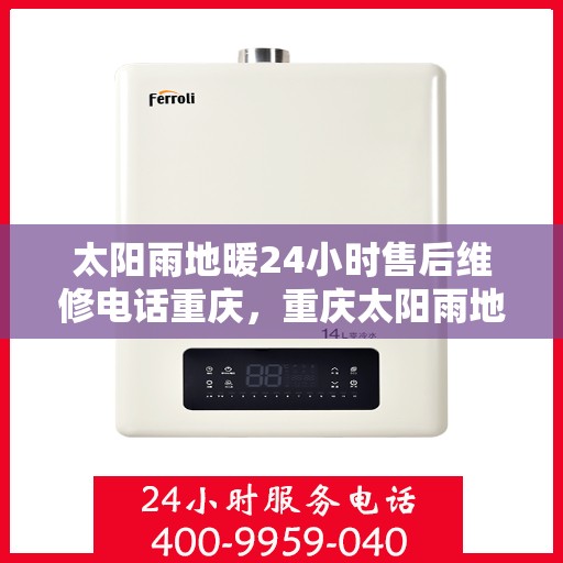 太阳雨地暖24小时售后维修电话重庆，重庆太阳雨地暖全天候售后维修服务热线