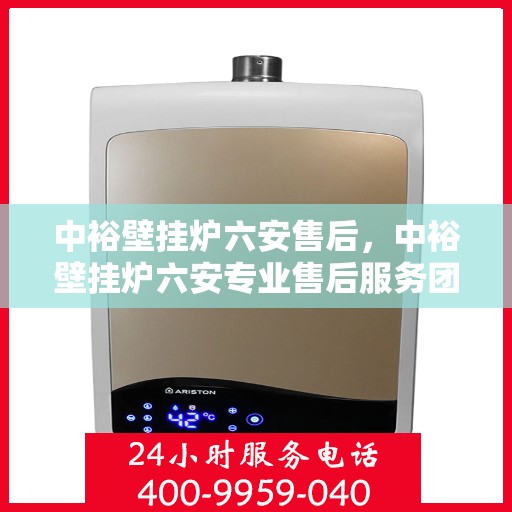 中裕壁挂炉六安售后，中裕壁挂炉六安专业售后服务团队，贴心关怀，温暖您的生活