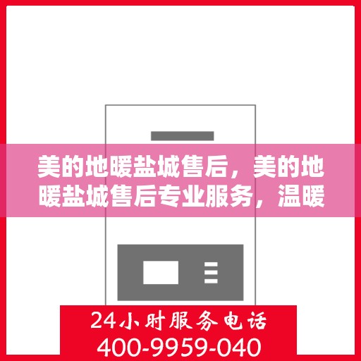 美的地暖盐城售后，美的地暖盐城售后专业服务，温暖家园的贴心守护者
