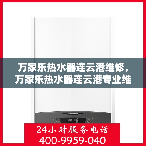 万家乐热水器连云港维修，万家乐热水器连云港专业维修服务