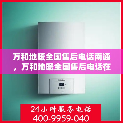 万和地暖全国售后电话南通，万和地暖全国售后电话在南通，专业售后，贴心服务