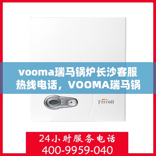 vooma瑞马锅炉长沙客服热线电话，VOOMA瑞马锅炉长沙客服热线电话详解，专业支持与贴心服务