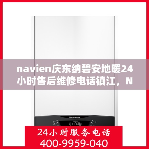 navien庆东纳碧安地暖24小时售后维修电话镇江，Navien庆东纳碧安地暖镇江专业售后维修电话全天候服务热线