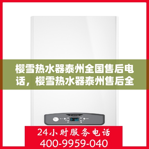 樱雪热水器泰州全国售后电话，樱雪热水器泰州售后全国服务热线公布