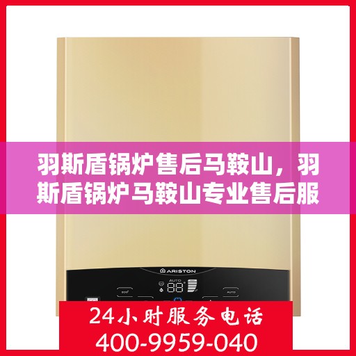 羽斯盾锅炉售后马鞍山，羽斯盾锅炉马鞍山专业售后服务