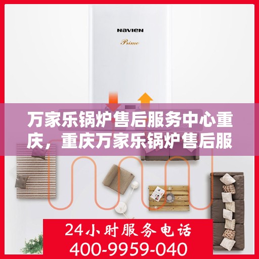 万家乐锅炉售后服务中心重庆，重庆万家乐锅炉售后服务中心，专业维护，无忧服务