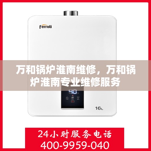 万和锅炉淮南维修，万和锅炉淮南专业维修服务