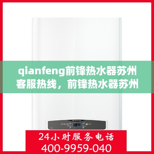 qianfeng前锋热水器苏州客服热线，前锋热水器苏州客服热线，专业解答，贴心服务