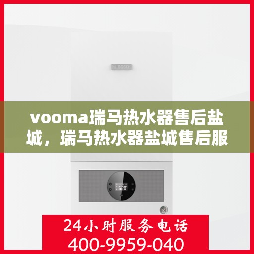 vooma瑞马热水器售后盐城，瑞马热水器盐城售后服务中心，专业维修，贴心服务
