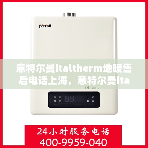 意特尔曼italtherm地暖售后电话上海，意特尔曼italtherm地暖上海售后服务中心联系电话