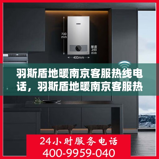 羽斯盾地暖南京客服热线电话，羽斯盾地暖南京客服热线详解