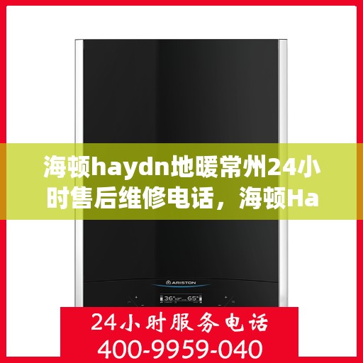 海顿haydn地暖常州24小时售后维修电话，海顿Haydn地暖常州全天候售后维修服务热线
