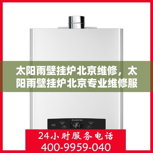 太阳雨壁挂炉北京维修，太阳雨壁挂炉北京专业维修服务指南