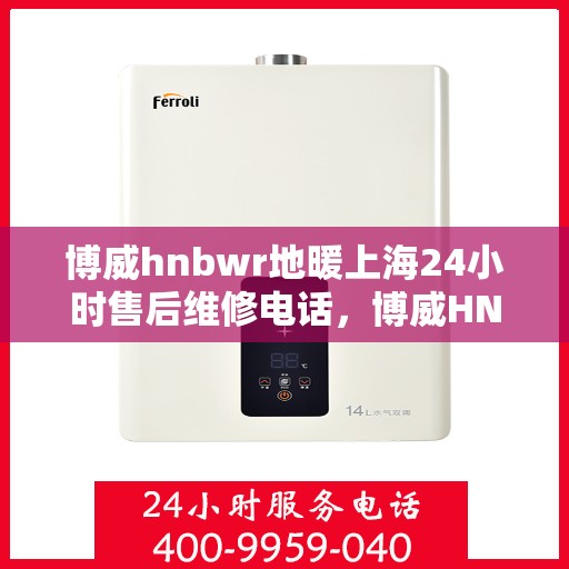 博威hnbwr地暖上海24小时售后维修电话，博威HNBWR地暖上海全天候售后维修服务热线