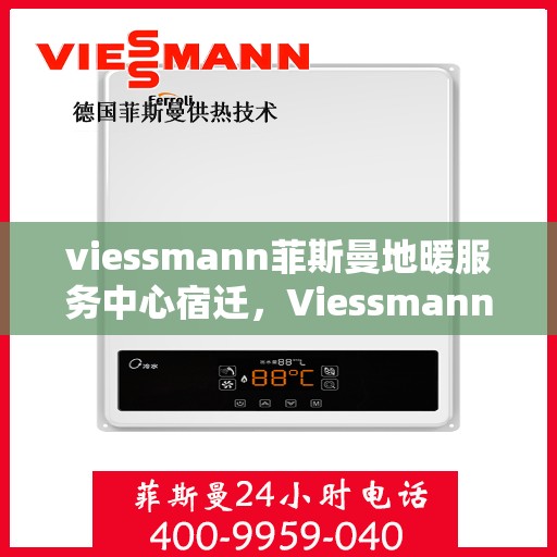 viessmann菲斯曼地暖服务中心宿迁，Viessmann菲斯曼地暖宿迁服务中心，专业温暖您的生活