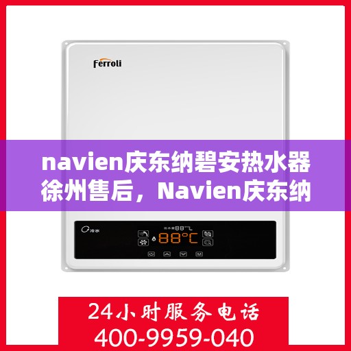 navien庆东纳碧安热水器徐州售后，Navien庆东纳碧安热水器徐州售后服务中心专业服务介绍