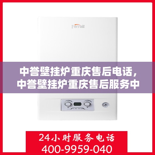 中誉壁挂炉重庆售后电话，中誉壁挂炉重庆售后服务中心联系电话