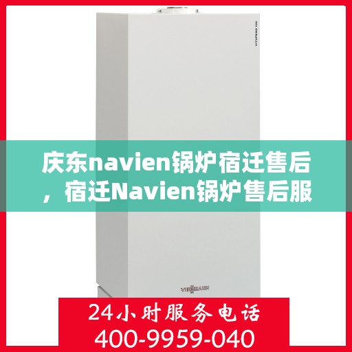 庆东navien锅炉宿迁售后，宿迁Navien锅炉售后服务中心，庆东锅炉专业维修与保养