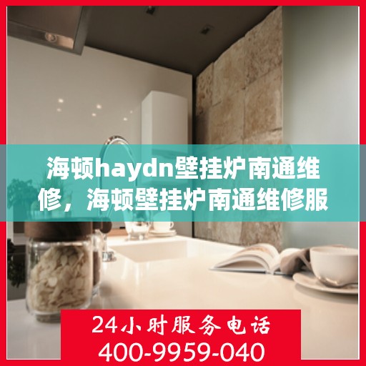 海顿haydn壁挂炉南通维修，海顿壁挂炉南通维修服务指南