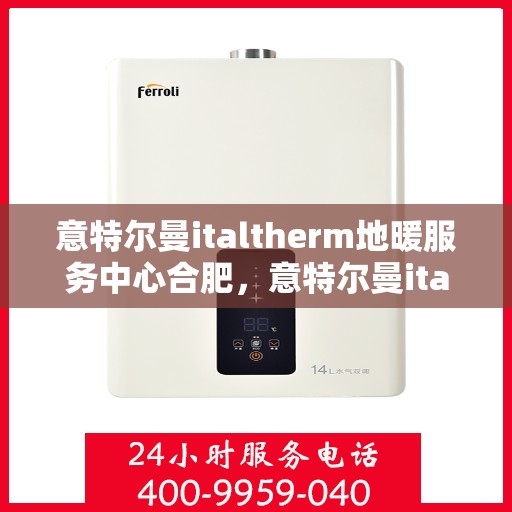 意特尔曼italtherm地暖服务中心合肥，意特尔曼italtherm地暖合肥服务中心，专业温暖您的生活
