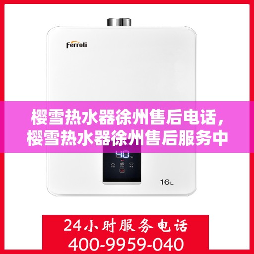 樱雪热水器徐州售后电话，樱雪热水器徐州售后服务中心联系电话