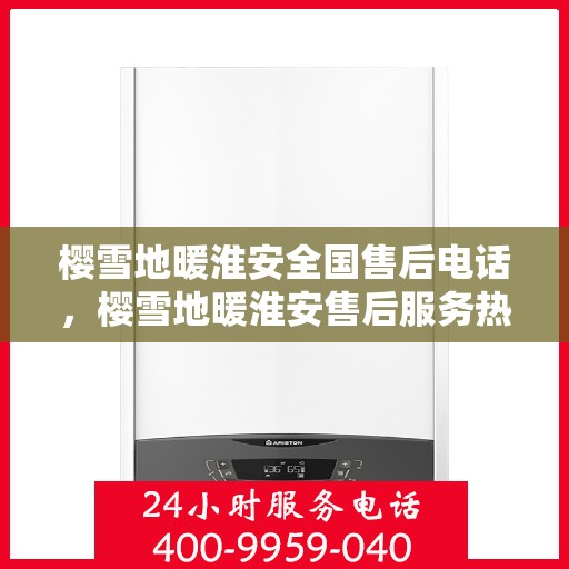 樱雪地暖淮安全国售后电话，樱雪地暖淮安售后服务热线及全国售后电话汇总