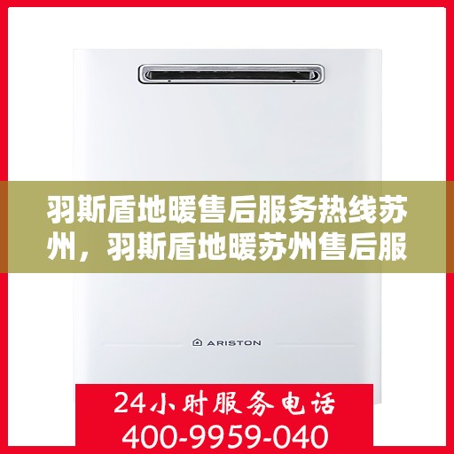 羽斯盾地暖售后服务热线苏州，羽斯盾地暖苏州售后服务热线及专业维修支持