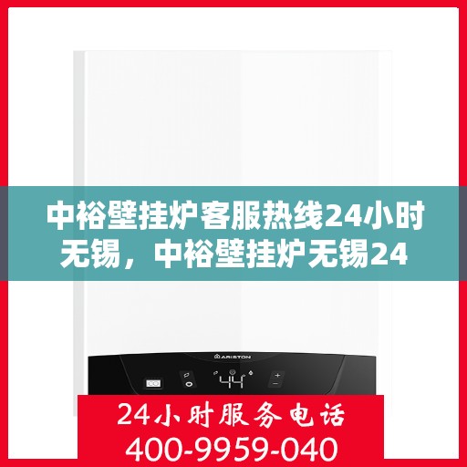 中裕壁挂炉客服热线24小时无锡，中裕壁挂炉无锡24小时客服热线全面服务