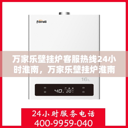 万家乐壁挂炉客服热线24小时淮南，万家乐壁挂炉淮南24小时客服热线全面服务