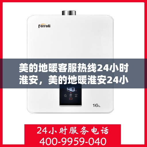 美的地暖客服热线24小时淮安，美的地暖淮安24小时客服热线，全天候服务暖人心