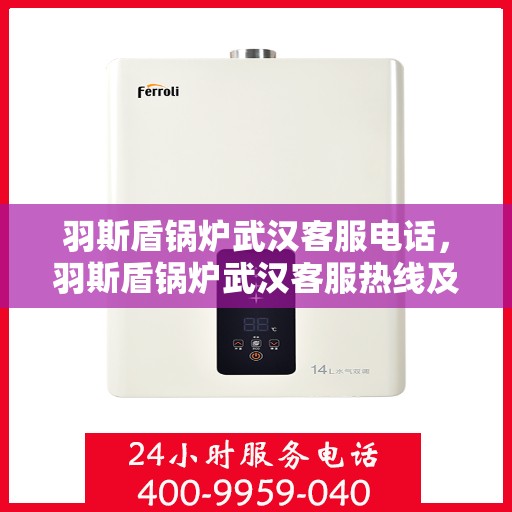 羽斯盾锅炉武汉客服电话，羽斯盾锅炉武汉客服热线及咨询专线