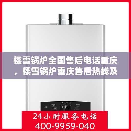 樱雪锅炉全国售后电话重庆，樱雪锅炉重庆售后热线及全国售后电话汇总