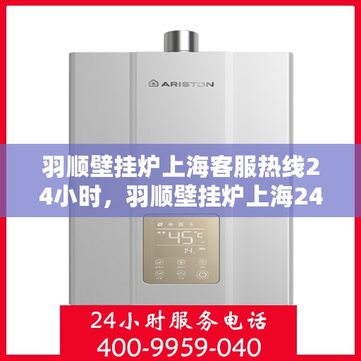 羽顺壁挂炉上海客服热线24小时，羽顺壁挂炉上海24小时客户服务热线