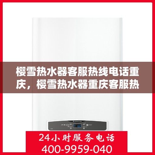 樱雪热水器客服热线电话重庆，樱雪热水器重庆客服热线电话及售后维修服务