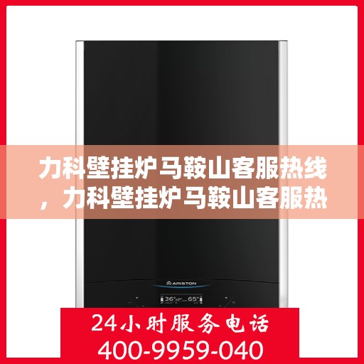 力科壁挂炉马鞍山客服热线，力科壁挂炉马鞍山客服热线，专业团队为您提供全方位服务支持