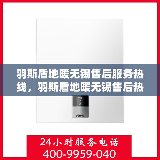 羽斯盾地暖无锡售后服务热线，羽斯盾地暖无锡售后热线，专业服务，温暖您的生活