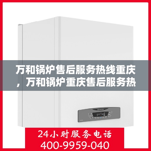 万和锅炉售后服务热线重庆，万和锅炉重庆售后服务热线，专业解决您的锅炉问题