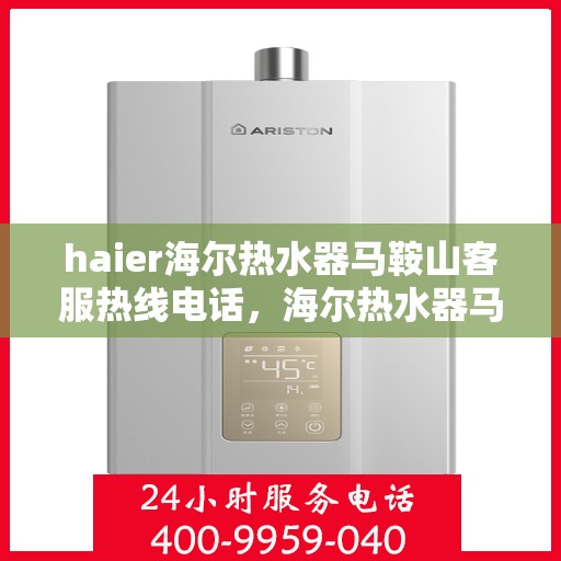 haier海尔热水器马鞍山客服热线电话，海尔热水器马鞍山客服热线电话及售后服务指南