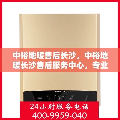 中裕地暖售后长沙，中裕地暖长沙售后服务中心，专业、高效的售后服务体验
